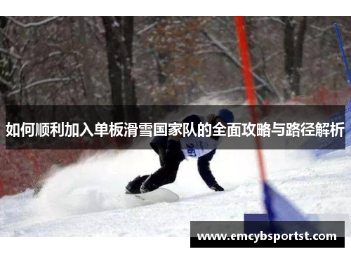 如何顺利加入单板滑雪国家队的全面攻略与路径解析